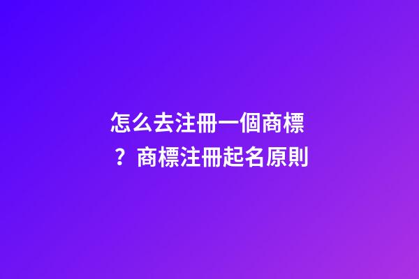 怎么去注冊一個商標？商標注冊起名原則-第1張-商標起名-玄機派